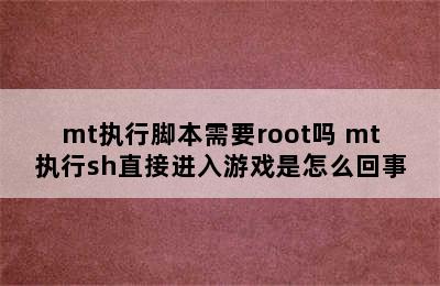 mt执行脚本需要root吗 mt执行sh直接进入游戏是怎么回事